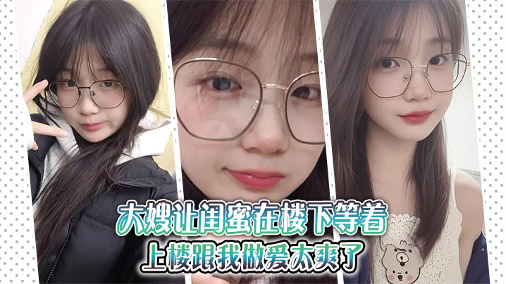 【大嫂<span style="color: #ff5b82">乱</span><span style="color: #ff5b82">伦</span>】大嫂让闺蜜在楼下等着，上楼跟我做爱太爽了
