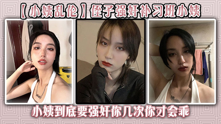 【小姨<span style="color: #ff5b82">乱</span><span style="color: #ff5b82">伦</span>】侄子强奸补习班小姨后续 小姨到底要强奸你几次你才会乖