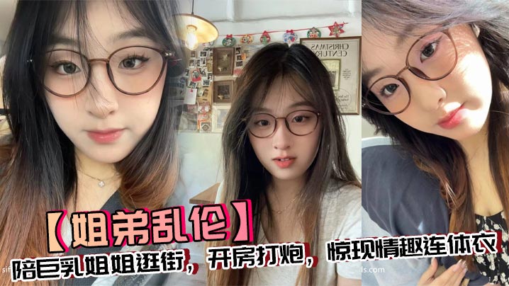 【姐弟<span style="color: #ff5b82">乱</span><span style="color: #ff5b82">伦</span>】陪巨乳姐姐逛街，开房打炮，惊现情趣连体衣