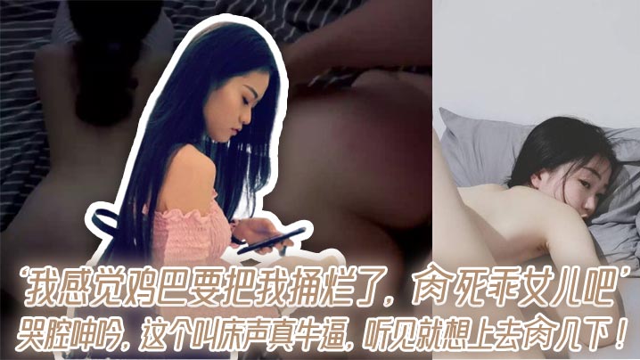 ‘我感觉鸡巴要把我捅烂了，肏死乖<span style="color: #ff5b82">女</span><span style="color: #ff5b82">儿</span>吧’哭腔呻吟，这个叫床声真牛逼，听见就想上去肏几下！