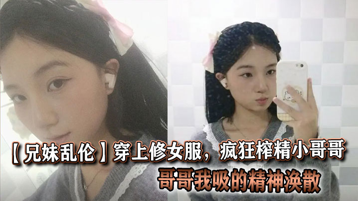【兄妹<span style="color: #ff5b82">乱</span><span style="color: #ff5b82">伦</span>】穿上修女服，疯狂榨精小哥哥，哥哥我吸的精神涣散