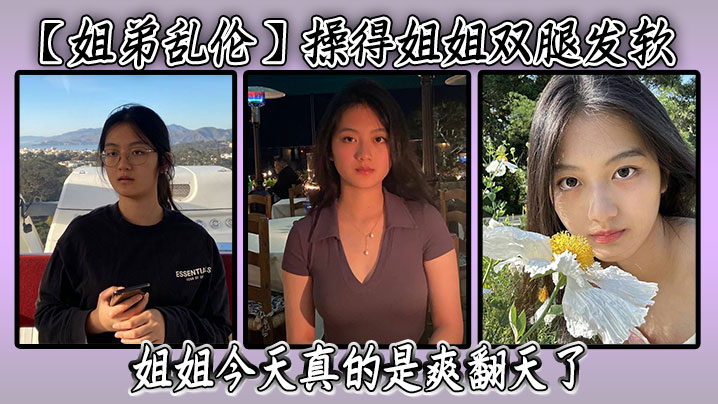 【<span style="color: #ff5b82">姐</span><span style="color: #ff5b82">弟</span>乱伦】操得姐姐双腿发软，潮喷了三次，继续刺激姐姐，后面姐姐被我弄得实在是不行，让我别弄了，赶紧操他，姐姐今天真的是爽翻天了