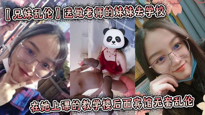 【<span style="color: #ff5b82">兄</span><span style="color: #ff5b82">妹</span>乱伦】送做老师的妹妹去学校在她上课的教学楼后面宾馆无套乱伦 起床的时候还及其的不愿意我操了她一顿厌!