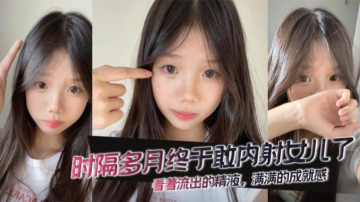 【父女<span style="color: #ff5b82">乱</span><span style="color: #ff5b82">伦</span>】时隔多月终于敢内射女儿了，看着流出的精液，满满的成就感。