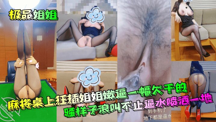 【极品姐姐】 麻将桌上狂插姐姐嫩逼一幅欠干<span style="color: #ff5b82">的</span>骚样子浪叫不止逼水喷洒一地