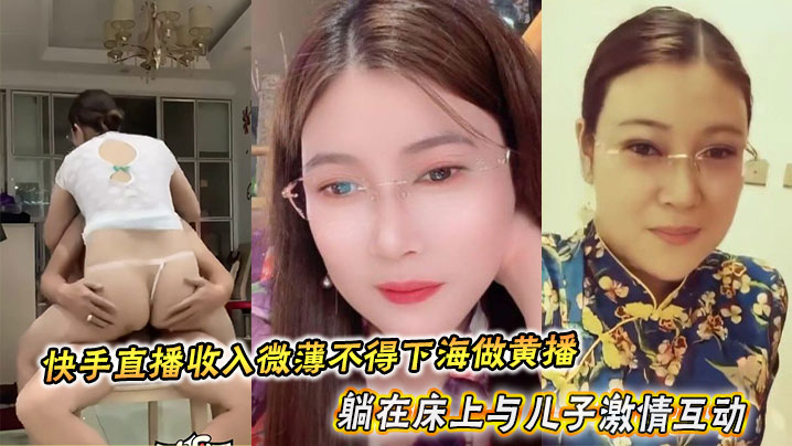 东北眼镜少妇于快手直播收入微薄不得下海做黄播，她躺在床上与<span style="color: #ff5b82">儿</span><span style="color: #ff5b82">子</span>激情互动最后被内射满溢