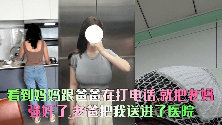 看到妈妈跟爸爸在打电话，就把老妈给<span style="color: #ff5b82">强</span><span style="color: #ff5b82">奸</span>了，老爸把我送进了医院