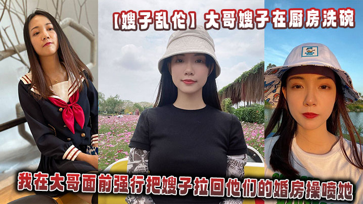 【嫂子<span style="color: #ff5b82">乱</span><span style="color: #ff5b82">伦</span>】大哥嫂子在厨房洗碗，我在大哥面前强行把嫂子拉回他们的婚房操喷她