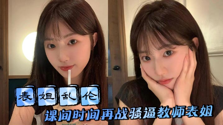 【表姐<span style="color: #ff5b82">乱</span><span style="color: #ff5b82">伦</span>】课间时间再战骚逼教师表姐，表姐取精成功夹着精液回去上课