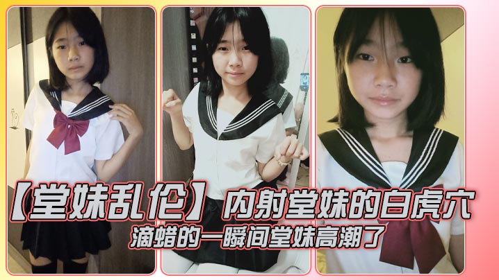 【堂妹<span style="color: #ff5b82">乱</span><span style="color: #ff5b82">伦</span>】内射堂妹的白虎穴，滴蜡的一瞬间堂妹高潮了