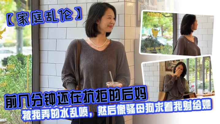 【家庭<span style="color: #ff5b82">乱</span><span style="color: #ff5b82">伦</span>】前几分钟还在抗拒的后妈，被我弄的水乱喷，然后像骚母狗求着我射给她