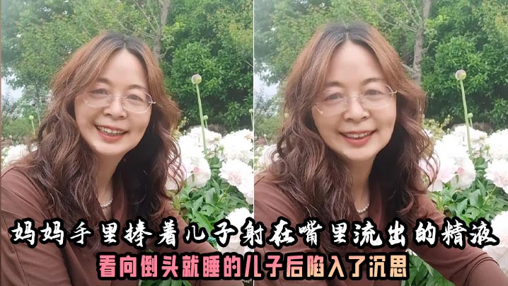 妈妈手里捧着<span style="color: #ff5b82">儿</span><span style="color: #ff5b82">子</span>射在嘴里流出的精液，看向倒头就睡的<span style="color: #ff5b82">儿</span><span style="color: #ff5b82">子</span>后陷入了沉思