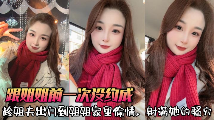 【<span style="color: #ff5b82">姐</span><span style="color: #ff5b82">弟</span>乱伦】跟姐姐前一次没约成，趁姐夫出门到姐姐家里偷情，射满她的骚穴