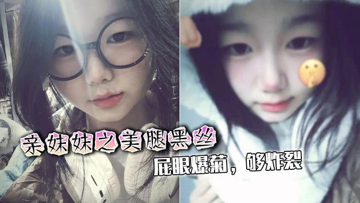 【兄妹<span style="color: #ff5b82">乱</span><span style="color: #ff5b82">伦</span>】亲妹妹之美腿黑丝，屁眼爆菊，够炸裂