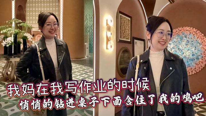 【母子<span style="color: #ff5b82">乱</span><span style="color: #ff5b82">伦</span>】我妈在我写作业的时候，悄悄的钻进桌子下面含住了我的鸡吧