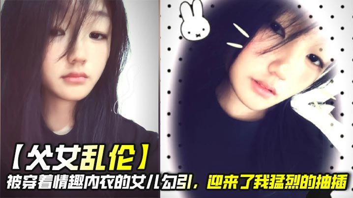 【父女乱伦】被穿着情趣内衣的女儿<span style="color: #ff5b82">勾</span><span style="color: #ff5b82">引</span>，迎来了我猛烈的抽插