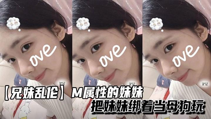 【兄妹<span style="color: #ff5b82">乱</span><span style="color: #ff5b82">伦</span>】M属性的妹妹把妹妹绑着当母狗玩