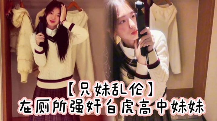 【<span style="color: #ff5b82">兄</span><span style="color: #ff5b82">妹</span><span style="color: #ff5b82">乱</span><span style="color: #ff5b82">伦</span>】在厕所强奸白虎高中妹妹，求我快点干，直接内射