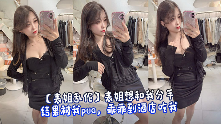 【表姐乱伦】表姐想和我分手，结果被我pua，乖乖到酒店吃我