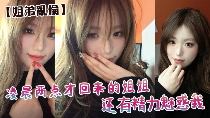 【姐弟乱伦】凌晨两点才回来的姐姐还有精力魅惑我，必须狠狠用大屌操她