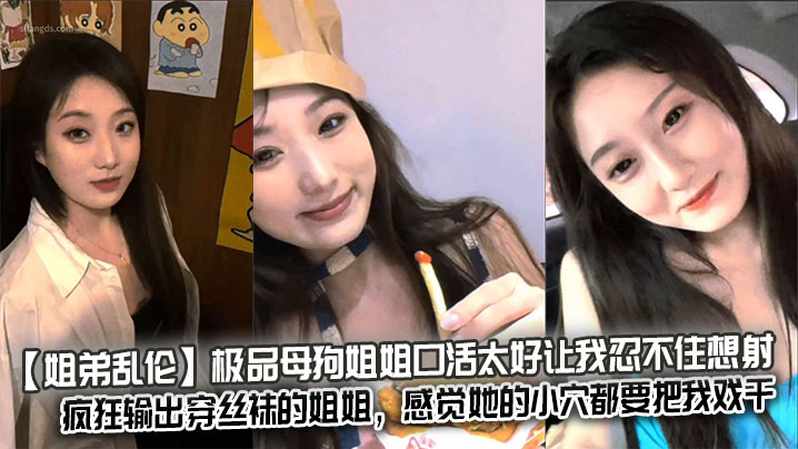 【姐弟<span style="color: #ff5b82">乱</span><span style="color: #ff5b82">伦</span>】极品母狗姐姐口活太好让我忍不住想射，疯狂输出穿丝袜的姐姐，感觉她的小穴都要把我戏干