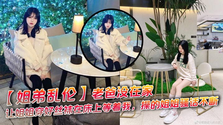 【姐弟<span style="color: #ff5b82">乱</span><span style="color: #ff5b82">伦</span>】老爸没在家，让姐姐穿好丝袜在床上等着我，操的姐姐骚话不断
