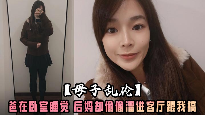 【母子<span style="color: #ff5b82">乱</span><span style="color: #ff5b82">伦</span>】爸在卧室睡觉 后妈却偷偷溜进客厅跟我搞 沙发干到餐桌还被我内射了 水嫩的小穴