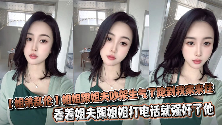 【姐弟乱伦】姐姐跟姐夫吵架生气了跑到我家来住，看着姐夫跟姐姐打电话就<span style="color: #ff5b82">强</span><span style="color: #ff5b82">奸</span>了他