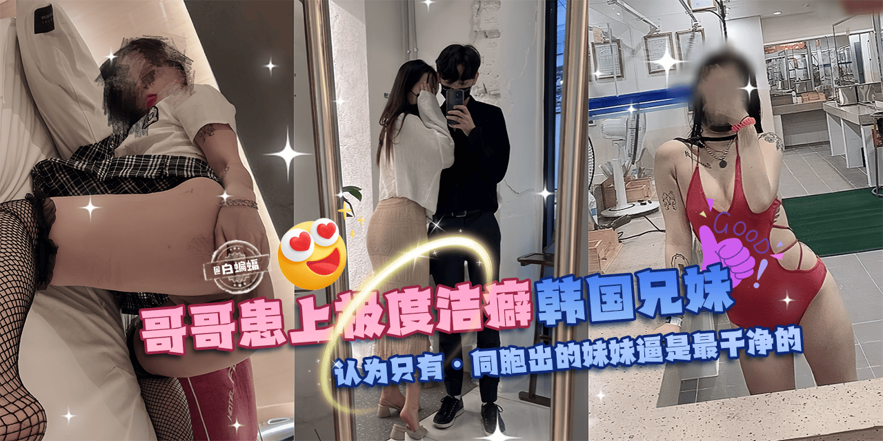 <span style="color: #ff5b82">乱</span><span style="color: #ff5b82">伦</span>亲妹-哥哥换上极度洁癖，韩国兄妹<span style="color: #ff5b82">乱</span><span style="color: #ff5b82">伦</span>。认为只有同胞出生的妹妹的逼才是最干净的!-