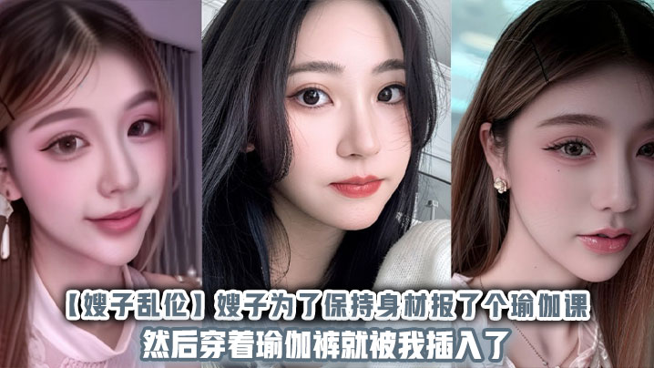 【嫂子<span style="color: #ff5b82">乱</span><span style="color: #ff5b82">伦</span>】嫂子为了保持身材报了个瑜伽课然后穿着瑜伽裤就被我插入了