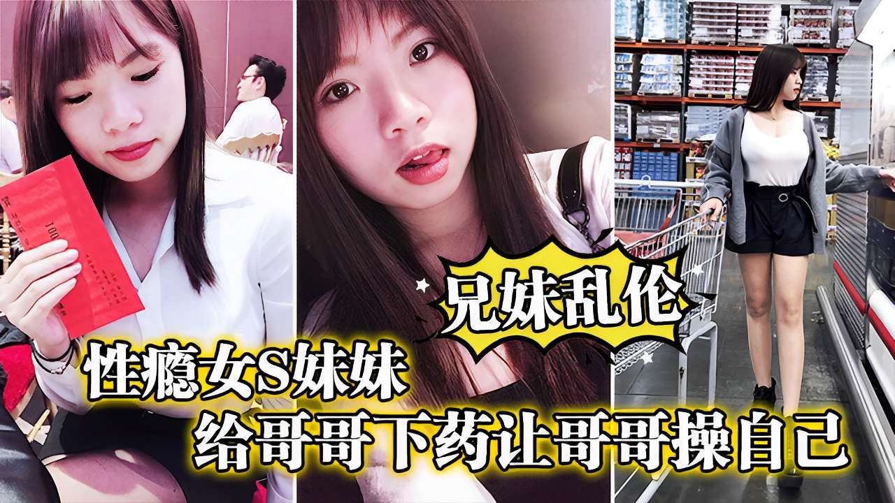 兄妹乱伦性瘾女<span style="color: #ff5b82">妹</span><span style="color: #ff5b82">妹</span>给哥哥下药让哥哥操自已