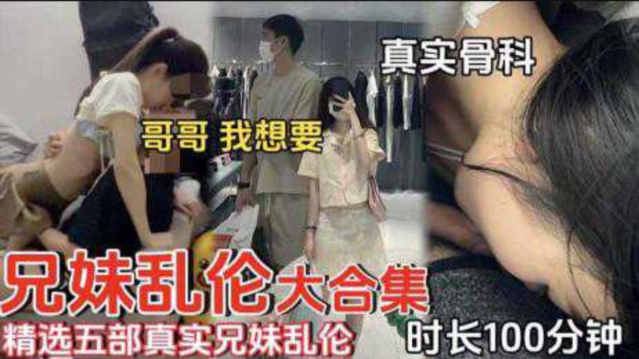 【兄妹<span style="color: #ff5b82">乱</span><span style="color: #ff5b82">伦</span>】精选五部真实兄妹<span style="color: #ff5b82">乱</span><span style="color: #ff5b82">伦</span>时长100分钟真实骨科哥哥我想要