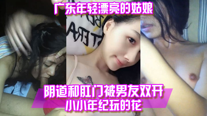 【百度云泄露】广东年轻漂亮的姑娘阴道和肛门被男友双开小小年纪玩的花！