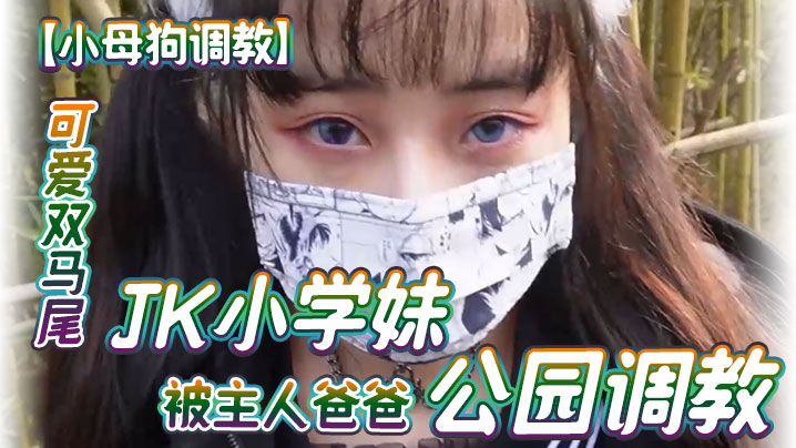 【小母狗调教】可爱双马尾JK小学妹被主人爸爸公园调教，清纯小萝莉被肏出白浆，被艹的时候喊爸爸 唔～喜欢被男人操