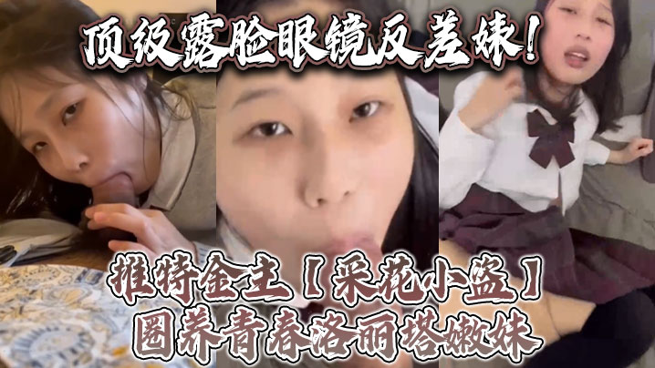 顶级露脸眼镜反差婊推特金主采花小盗圈养青春洛丽塔嫩妹各种调教喝尿啪啪颜射内射月经期间也要血