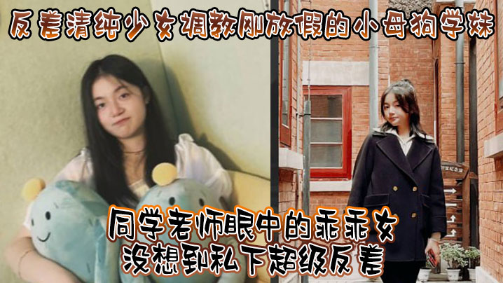 反差清纯少女调教刚放假的小母狗学妹同学老师眼中的乖乖女没想到私下超级反差看起来挺文静在床上能骚出水