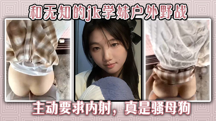 和无知的jk学妹户外野战，主动要求内射，真是骚<span style="color: #ff5b82">母</span><span style="color: #ff5b82">狗</span>。