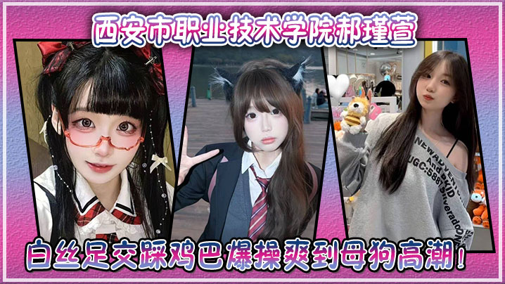 西安市职业技术学院郝瑾萱不雅视频流出，穿这白丝<span style="color: #ff5b82">足</span><span style="color: #ff5b82">交</span>踩鸡巴爆操爽到母狗高潮！