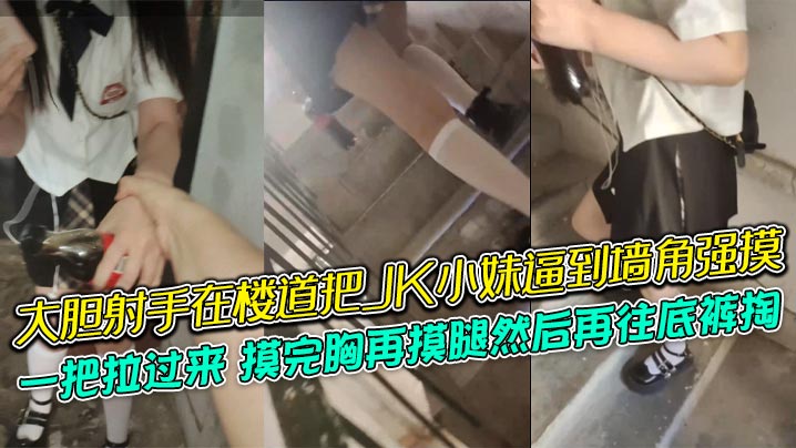 大胆射手在楼道把<span style="color: #ff5b82">JK</span>小妹逼到墙角强摸，一把拉过来，摸完胸再摸腿然后再往底裤掏，牛逼