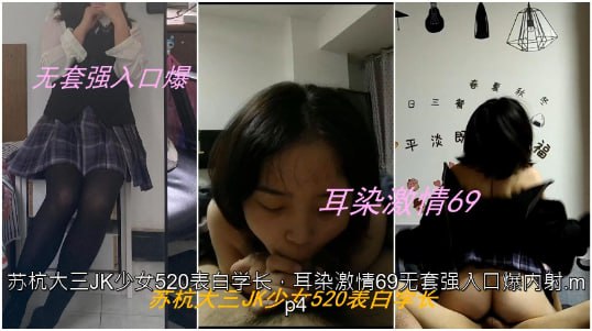 【私拍泄密】苏杭大三<span style="color: #ff5b82">JK</span>少女表白学长，耳染激情69无套强入口爆内射