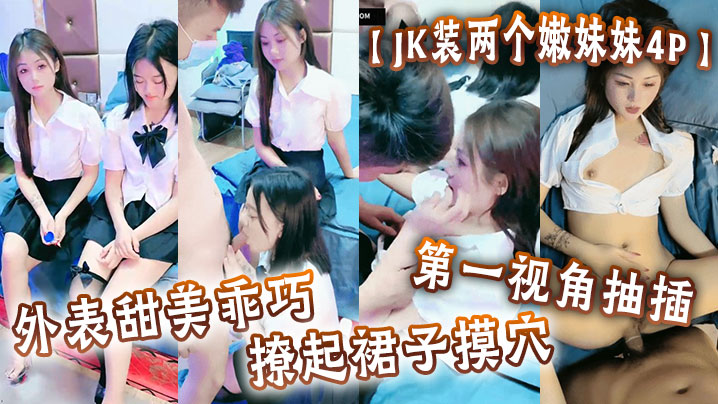 【<span style="color: #ff5b82">JK</span>装两个嫩妹妹4P】外表甜美乖巧，撩起裙子摸穴，第一视角抽插，猛怼多毛小骚逼，轮流猛干