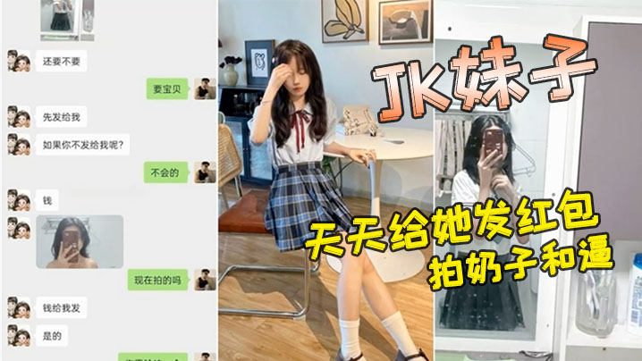 小红书认识的<span style="color: #ff5b82">JK</span>妹子，软磨硬泡好久天天给她发红包，总算答应拍奶子和逼给我看