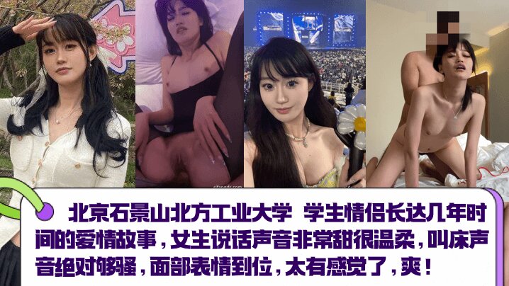 北京石景山北方工业大学 <span style="color: #ff5b82">学</span><span style="color: #ff5b82">生</span>情侣长达几年时间的爱情故事，女生说话声音非常甜很温柔，叫床声音绝对够骚，面部表情到位，太有感觉了 爽！！