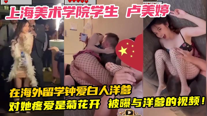 上海美术学院<span style="color: #ff5b82">学</span><span style="color: #ff5b82">生</span> 卢美婷 在海外留学钟爱白人洋爹 对她疼爱是菊花开 被曝与洋爹的视频！