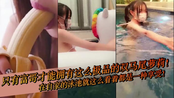只有富哥才能拥有这么极品的双马尾<span style="color: #ff5b82">萝</span><span style="color: #ff5b82">莉</span>！在自家的泳池就这么看着都是一种享受！