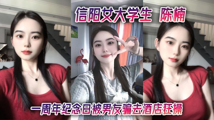 信阳女大<span style="color: #ff5b82">学</span><span style="color: #ff5b82">生</span> 陈楠 一周年纪念日被男友骗去酒店狂操 口技玩得飞起 小清新变身骚浪货 视频流出全网炸了