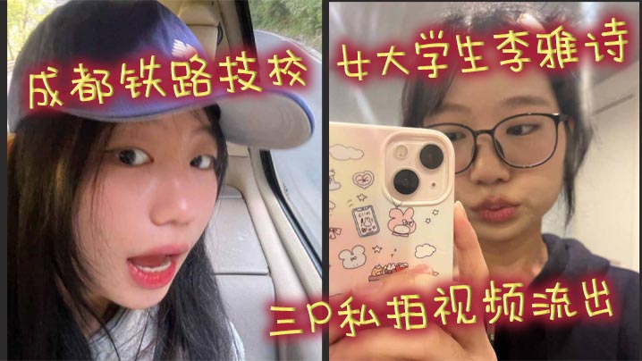 成都铁路技校 女大学生李雅诗 三P私拍视频流出 女上位吃鸡前后都被鸡吧塞满 口爆颜射吞精反差十足