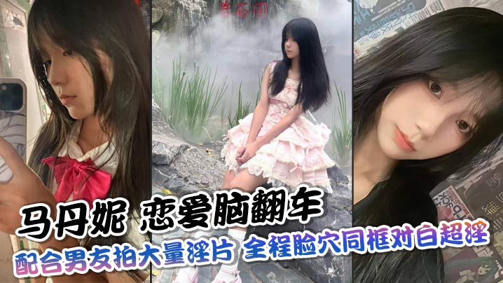 【完整版】马丹妮 恋爱脑翻车 配合男友拍大量淫片 全程脸穴同框对白超淫 彻底沦为公共飞机杯！