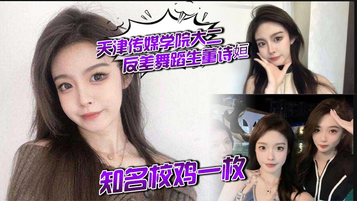 天津传媒学院大二反差舞蹈生董诗姮 ，知名校鸡一枚，，经常发裸照勾引男同学，在外网当福利姬，和金主爸爸性爱视频曝光