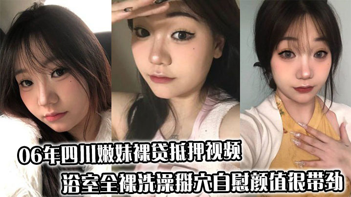06年四川嫩妹裸贷抵押视频，浴室全裸洗澡掰穴<span style="color: #ff5b82">自</span><span style="color: #ff5b82">慰</span>颜值很带劲